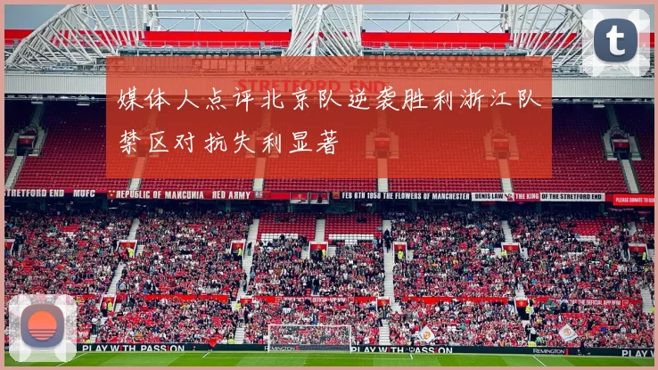 媒体人点评北京队逆袭胜利浙江队禁区对抗失利显著