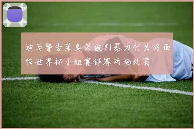 迪马警告莱奥若被判暴力行为将面临世界杯小组赛停赛两场处罚