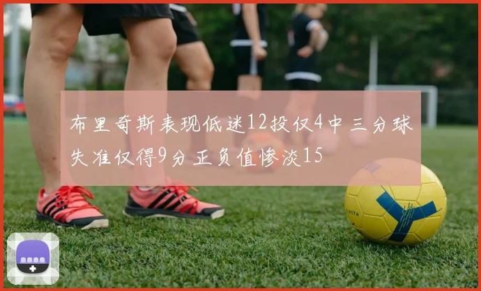 布里奇斯表现低迷12投仅4中三分球失准仅得9分正负值惨淡15