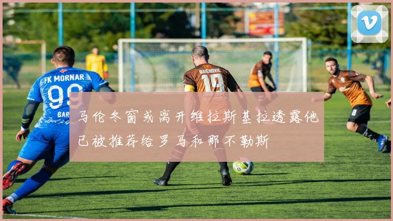 马伦冬窗或离开维拉斯基拉透露他已被推荐给罗马和那不勒斯