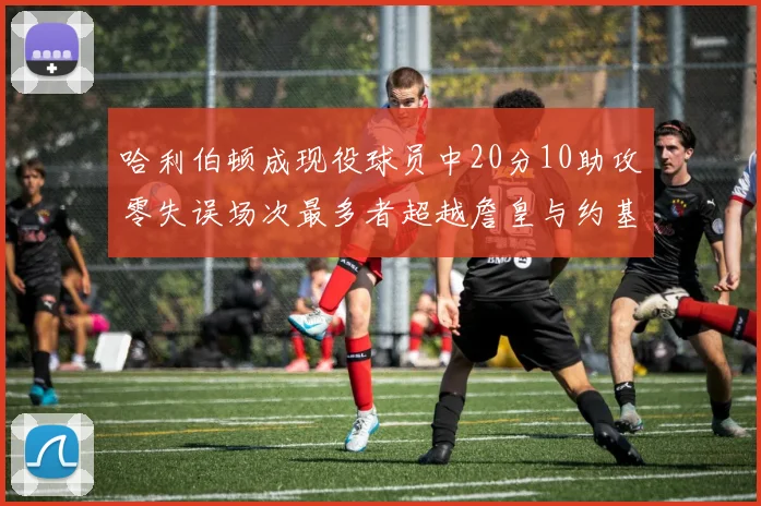 哈利伯顿成现役球员中20分10助攻零失误场次最多者超越詹皇与约基奇