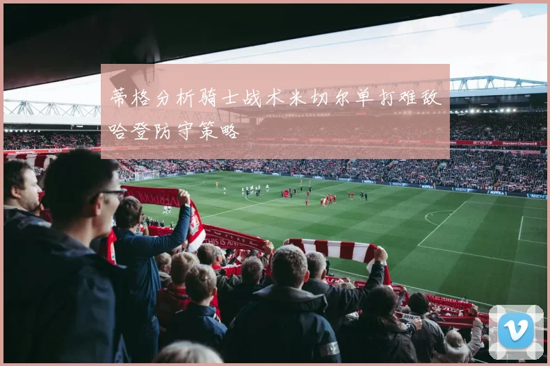 蒂格分析骑士战术米切尔单打难敌哈登防守策略