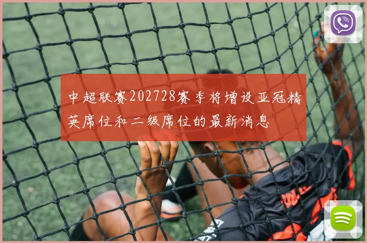 中超联赛202728赛季将增设亚冠精英席位和二级席位的最新消息