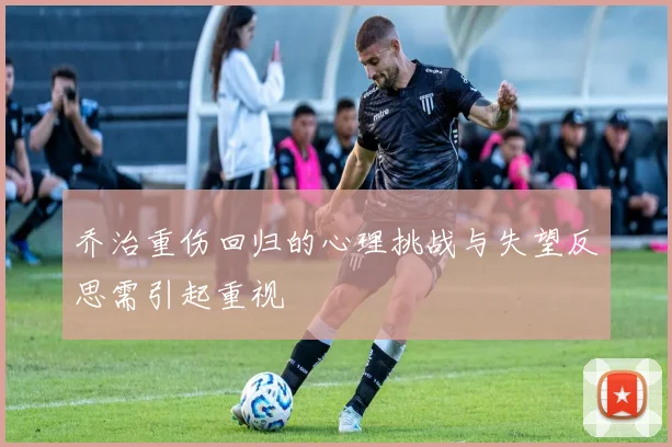 乔治重伤回归的心理挑战与失望反思需引起重视