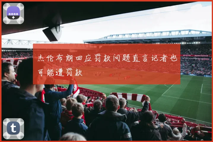 杰伦布朗回应罚款问题直言记者也可能遭罚款