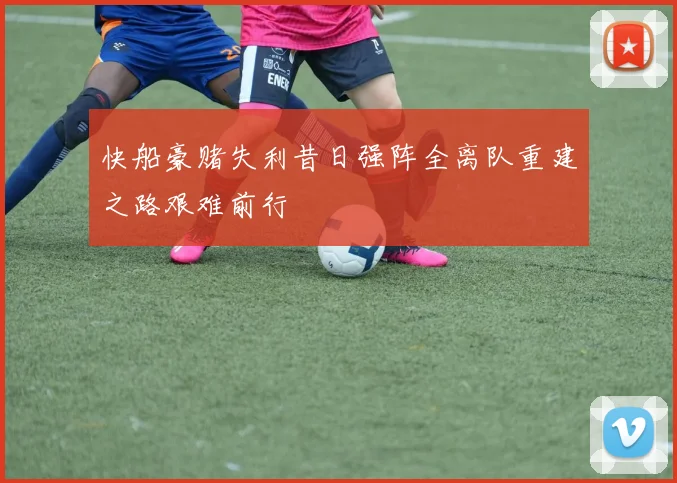 快船豪赌失利昔日强阵全离队重建之路艰难前行