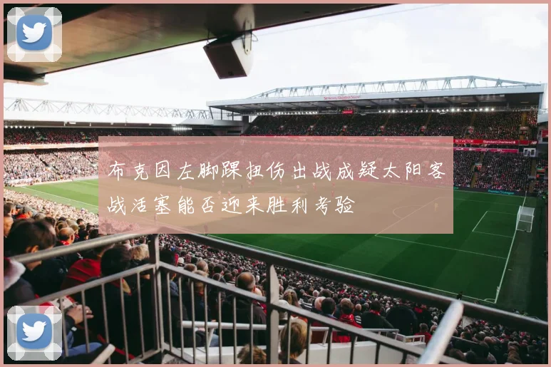 布克因左脚踝扭伤出战成疑太阳客战活塞能否迎来胜利考验