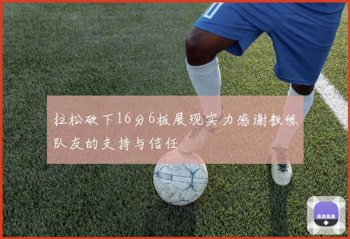 拉松砍下16分6板展现实力感谢教练队友的支持与信任