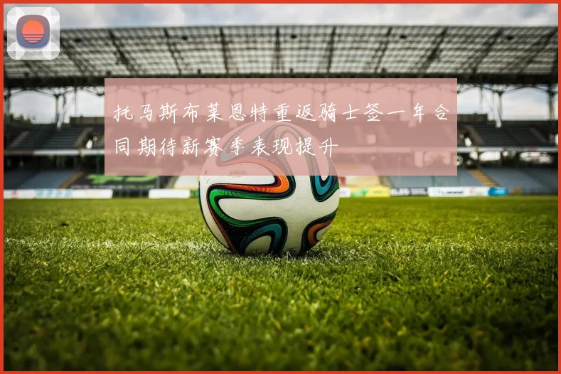 托马斯布莱恩特重返骑士签一年合同期待新赛季表现提升