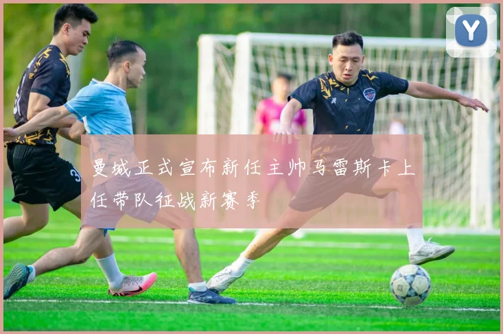 曼城正式宣布新任主帅马雷斯卡上任带队征战新赛季