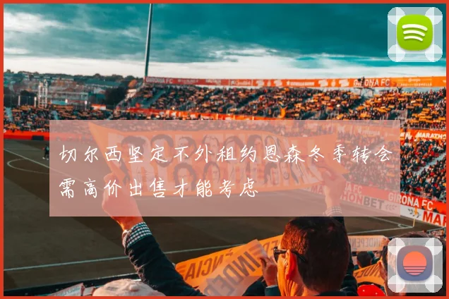 切尔西坚定不外租约恩森冬季转会需高价出售才能考虑