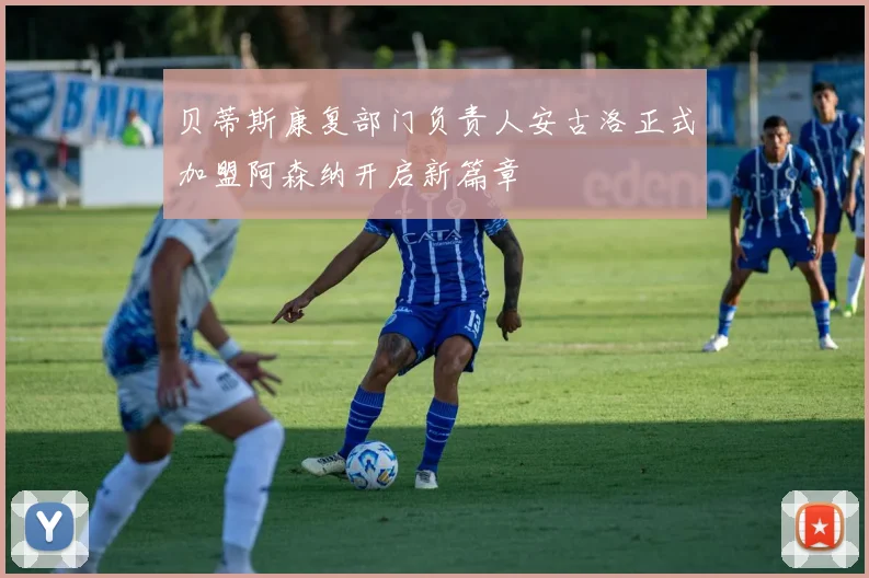 贝蒂斯康复部门负责人安古洛正式加盟阿森纳开启新篇章