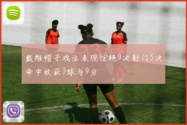 戴维帽子戏法表现惊艳9次射门5次命中收获3球与9分