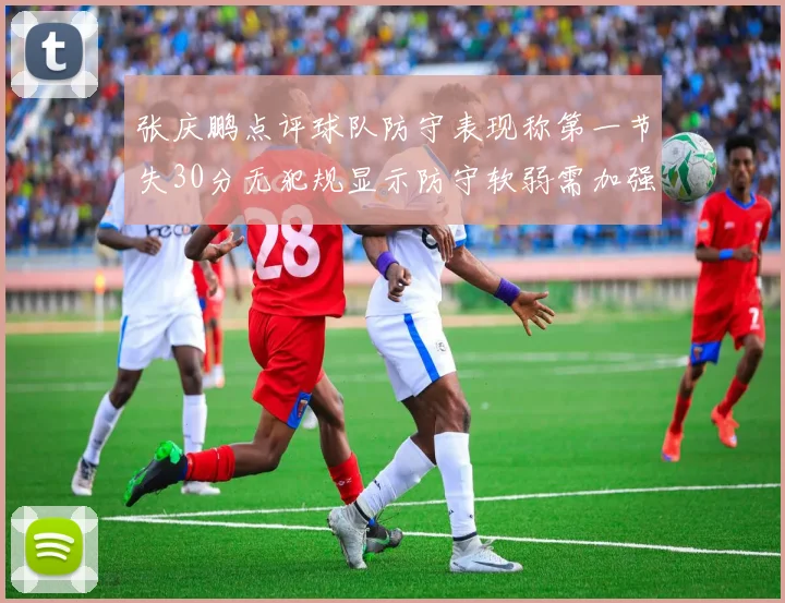 张庆鹏点评球队防守表现称第一节失30分无犯规显示防守软弱需加强
