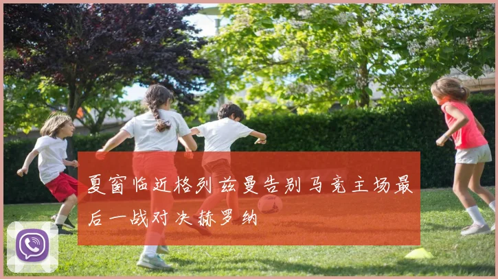 夏窗临近格列兹曼告别马竞主场最后一战对决赫罗纳