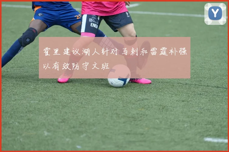 霍里建议湖人针对马刺和雷霆补强以有效防守文班